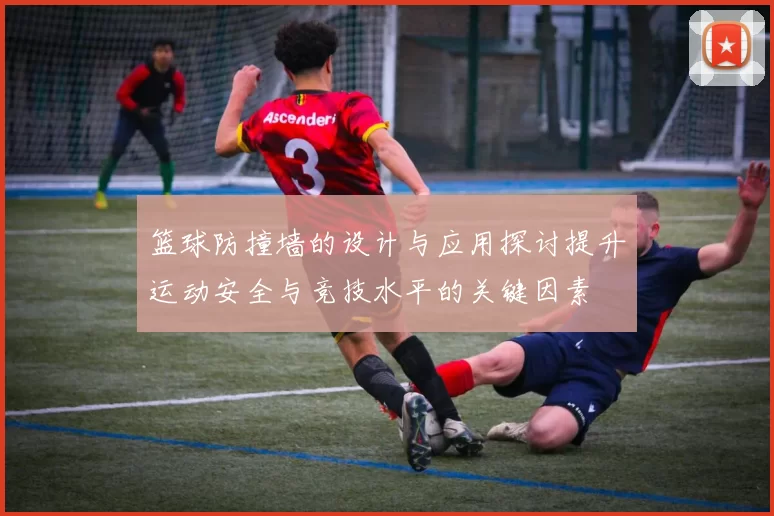 篮球防撞墙的设计与应用探讨提升运动安全与竞技水平的关键因素