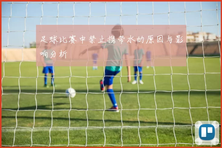 足球比赛中禁止携带水的原因与影响分析