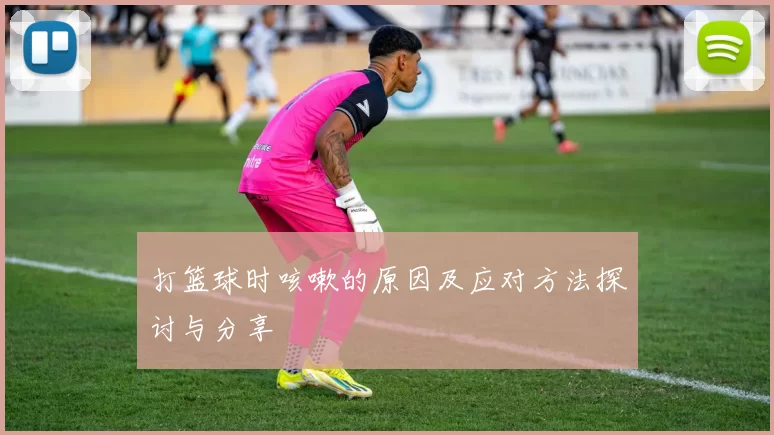 打篮球时咳嗽的原因及应对方法探讨与分享